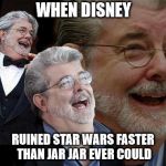 Last Laugh | WHEN DISNEY; RUINED STAR WARS FASTER THAN JAR JAR EVER COULD | image tagged in laughing george lucas | made w/ Imgflip meme maker