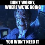 Event Horizon smile | DON'T WORRY, WHERE WE'RE GOING; YOU WON'T NEED IT | image tagged in event horizon smile | made w/ Imgflip meme maker