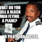 Pilot | WHAT DO YOU CALL A BLACK MAN FLYING A PLANE? A PILOT, YOU RACIST. | image tagged in pilot | made w/ Imgflip meme maker