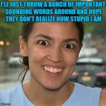 Alexandria Ocasio-Cortez | I'LL JUST THROW A BUNCH OF IMPORTANT SOUNDING WORDS AROUND AND HOPE THEY DON'T REALIZE HOW STUPID I AM | image tagged in alexandria ocasio-cortez | made w/ Imgflip meme maker