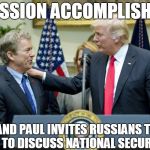 Rand Paul Invites Russians to U.S. to discuss National Security | MISSION ACCOMPLISHED; RAND PAUL INVITES RUSSIANS TO U.S. TO DISCUSS NATIONAL SECURITY | image tagged in rand paul,trump,russia,national security | made w/ Imgflip meme maker