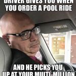 I Loath Pool Riders | THE LOOK YOUR UBER DRIVER GIVES YOU WHEN YOU ORDER A POOL RIDE; AND HE PICKS YOU UP AT YOUR MULTI-MILLION DOLLAR MANSION | image tagged in unimpressed uber driver,uber pool | made w/ Imgflip meme maker