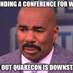 minor mistake harvey | ATTENDING A CONFERENCE FOR WORK; FIND OUT QUAKECON IS DOWNSTAIRS | image tagged in minor mistake harvey | made w/ Imgflip meme maker