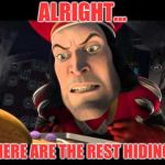 When you find the first person in hide and seek... | ALRIGHT... WHERE ARE THE REST HIDING?! | image tagged in farquaad,memes,hide and seek | made w/ Imgflip meme maker