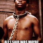 That’s what happens when you try to escape the DNC thought plantation  | ALL I SAID WAS MAYBE WE SHOULD LOWER TAXES | image tagged in kunta kinte,liberal hypocrisy,freedom,funny memes,dnc | made w/ Imgflip meme maker