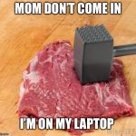 beating my meat | MOM DON’T COME IN; I’M ON MY LAPTOP | image tagged in beating my meat | made w/ Imgflip meme maker