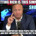 Alex "con man" Jones | GETTING RICH IS THIS SIMPLE; CONVINCE UNIMPORTANT WEAK PEOPLE THAT VERY STRONG AND VERY IMPORTANT PEOPLE ARE OUT TO GET THEM | image tagged in alex con man jones | made w/ Imgflip meme maker