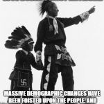 Native American | THE AMERICA WE KNOW AND LOVE DOESN’T EXIST ANYMORE. MASSIVE DEMOGRAPHIC CHANGES HAVE BEEN FOISTED UPON THE PEOPLE. AND THEY’RE CHANGES THAT NONE OF US EVER VOTED FOR AND MOST OF US DON’T LIKE. | image tagged in native american | made w/ Imgflip meme maker