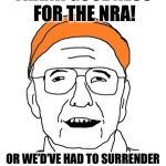 Fuddbag | THANK GOODNESS FOR THE NRA! OR WE’D’VE HAD TO SURRENDER OUR GUNS A LONG TIME AGO. | image tagged in fuddbag | made w/ Imgflip meme maker