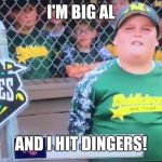 Big Al | I'M BIG AL; AND I HIT DINGERS! | image tagged in big al | made w/ Imgflip meme maker
