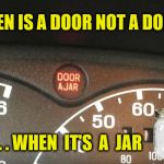 Door Ajar Warning | WHEN IS A DOOR NOT A DOOR? . . . WHEN  IT'S  A  JAR | image tagged in door ajar,memes,what if i told you,x all the y,think about it | made w/ Imgflip meme maker