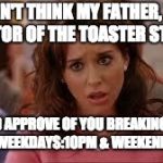 mean girls | I DON'T THINK MY FATHER, THE INVENTOR OF THE TOASTER STRUDEL, WOULD APPROVE OF YOU BREAKING QUIET HOURS
(WEEKDAYS:10PM & WEEKENDS: 12AM) | image tagged in mean girls | made w/ Imgflip meme maker