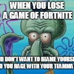 Does This Look Unsure to You? | WHEN YOU LOSE A GAME OF FORTNITE; AND DON'T WANT TO BLAME YOURSELF SO YOU RAGE WITH YOUR TEAMMATE | image tagged in does this look unsure to you | made w/ Imgflip meme maker