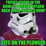 bad luck stormtrooper | TOSSES TISSUE IN THE BOWL TO PREVENT SPLASH BACK WHEN TAKING A DUMP; SITS ON THE PLUNGER | image tagged in bad luck stormtrooper | made w/ Imgflip meme maker