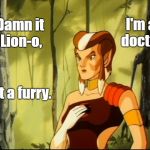 Pumyra Thundercats | Damn it Lion-o, I'm a doctor; not a furry. | image tagged in pumyra thundercats | made w/ Imgflip meme maker