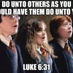 harry potter midnight on monday | DO UNTO OTHERS AS YOU WOULD HAVE THEM DO UNTO YOU; LUKE 6:31 | image tagged in harry potter midnight on monday | made w/ Imgflip meme maker