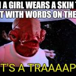 It's A Trap | WHEN A GIRL WEARS A SKIN TIGHT T-SHIRT WITH WORDS ON THE CHEST:; "IT'S A TRAAAAP!" | image tagged in it's a trap | made w/ Imgflip meme maker