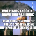 not good stuff | TWO PLANES KNOCKING DOWN THREE BUILDING; STATE RUN MEDIA WITH THE PUBLIC SCHOOLS MAKING THE IMPOSSIBLE SEEM POSSIBLE | image tagged in not good stuff | made w/ Imgflip meme maker