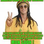 Rasta | JAMAICAN WORD OF THE DAY MONSOON; A BIG RAIN STORM GOT THIS NAME BECAUSE WHEN THE KIDS ASK WHEN THE RAINY SEASON WILL END THE ANSWER IS ALWAYS THE SAME; MON SOON ! | image tagged in rasta,memes,bad puns,jamaican word of the day | made w/ Imgflip meme maker