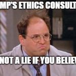 George Costanza | TRUMP'S ETHICS CONSULTANT. IT'S NOT A LIE IF YOU BELIEVE IT. | image tagged in george costanza | made w/ Imgflip meme maker