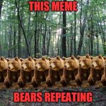 groan | THIS MEME; BEARS REPEATING | image tagged in woods,pete and repeat | made w/ Imgflip meme maker