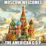 Moscow Red Square | MOSCOW WELCOMES; THE AMERICAN G.O.P. | image tagged in moscow red square | made w/ Imgflip meme maker