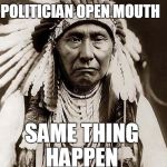 Wise words to remember  | HORSE RAISE TAIL; POLITICIAN OPEN MOUTH; SAME THING HAPPEN | image tagged in wise old indian chief,politicians suck,campaign promises,democrat,republican,memes | made w/ Imgflip meme maker