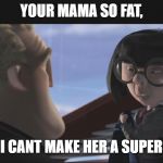 Edna Mode - Hobo Suit, Edna Moda - Traje de Vago | YOUR MAMA SO FAT, EVEN I CANT MAKE HER A SUPERSUIT! | image tagged in edna mode - hobo suit edna moda - traje de vago | made w/ Imgflip meme maker