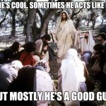 If the Disciples were Gen Xers | JESUS? HE'S COOL. SOMETIMES HE ACTS LIKE HE'S GOD; BUT MOSTLY HE'S A GOOD GUY. | image tagged in jesus of nazareth with disciples | made w/ Imgflip meme maker