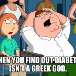 Peter Griffin Crying chick flick | WHEN YOU FIND OUT DIABETES ISN’T A GREEK GOD. | image tagged in peter griffin crying chick flick | made w/ Imgflip meme maker