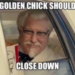 KFC vs Golden Chick | GOLDEN CHICK SHOULD; CLOSE DOWN | image tagged in kfc,memes | made w/ Imgflip meme maker