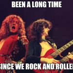 Led Zeppelin | BEEN A LONG TIME; SINCE WE ROCK AND ROLLED | image tagged in led zeppelin | made w/ Imgflip meme maker