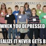 Depression | THIS GUY LOOKS REALLY SAD; WHEN YOU DEPRESSED; AND REALIZE IT NEVER GETS BETTER | image tagged in sad spelling b,memes,so true memes,depression | made w/ Imgflip meme maker