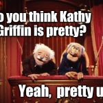 AAAH HAHAHAHA!! | Do you think Kathy Griffin is pretty? Yeah,  pretty ugly! | image tagged in old muppets | made w/ Imgflip meme maker