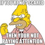IF YOU'RE NOT SCARED; THEN YOUR NOT PAYING ATTENTION | image tagged in simpsons | made w/ Imgflip meme maker