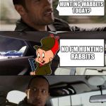 the rock driving | SO ARE YOU HUNTING WABBITS TODAY? NO I'M HUNTING RABBITS | image tagged in the rock driving,elmer fudd,looney tunes,cartoons,funny,memes | made w/ Imgflip meme maker