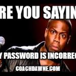 password? | ARE YOU SAYING; MY PASSWORD IS INCORRECT? COACHDAWNE.COM | image tagged in password | made w/ Imgflip meme maker