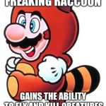 Tanooki Mario | DRESSES LIKE A FREAKING RACCOON; GAINS THE ABILITY TO FLY AND KILL CREATURES WITH A FLUFFY TAIL | image tagged in tanooki mario | made w/ Imgflip meme maker