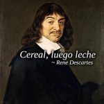 Rene Descartes | Cereal, luego leche; ~ Rene Descartes | image tagged in rene descartes | made w/ Imgflip meme maker