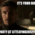 Game of thrones | IT'S YOUR BIRTHDAY; PARTY AT LITTLEFINGERS!!!!! | image tagged in game of thrones | made w/ Imgflip meme maker