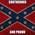 ConfederateFlagTakeItDown | SOUTHERNER; AND PROUD | image tagged in confederateflagtakeitdown,south,confederate,confederacy,southern,confederate flag | made w/ Imgflip meme maker