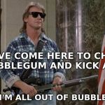 They Live | I HAVE COME HERE TO CHEW BUBBLEGUM AND KICK ASS; AND I'M ALL OUT OF BUBBLEGUM | image tagged in they live | made w/ Imgflip meme maker