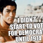 Rest in peace... Lee Jun-fan | I DIDN’T START TO VOTE FOR DEMOCRATS UNTIL 1974 | image tagged in bruce lee stare,badest,gung fu,meme,memes of fury,enter the memegon | made w/ Imgflip meme maker