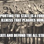 NaziEU | SUPPORTING THE STATE IS A FORM OF MENTAL ILLNESS THAT PLAGUES HUMANITY; VACATE AND DEFUND THE ALL STATES | image tagged in nazieu | made w/ Imgflip meme maker