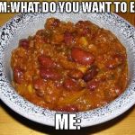 Chili Con Carnie | MOM:WHAT DO YOU WANT TO EAT? ME: | image tagged in chili con carnie | made w/ Imgflip meme maker