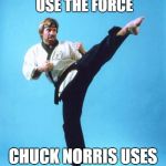 Chuck Norris Kick | CHUCK NORRIS DOESN'T USE THE FORCE; CHUCK NORRIS USES ROUNDHOUSE KICKS | image tagged in chuck norris kick | made w/ Imgflip meme maker