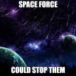 meteor shower | SPACE FORCE; COULD STOP THEM | image tagged in meteor shower | made w/ Imgflip meme maker
