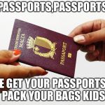 malta passport | PASSPORTS,PASSPORTS; COME GET YOUR PASSPORTS
AND PACK YOUR BAGS KIDS | image tagged in malta passport | made w/ Imgflip meme maker