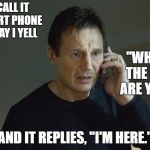 Taken Cell phone scene | I'LL CALL IT A SMART PHONE THE DAY I YELL; "WHERE THE HELL ARE YOU?"; AND IT REPLIES, "I'M HERE." | image tagged in taken cell phone scene,random | made w/ Imgflip meme maker