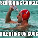 G o o g l e | SEARCHING GOOGLE WHILE BEING ON GOOGLE | image tagged in waterbottle swimmer,memes | made w/ Imgflip meme maker